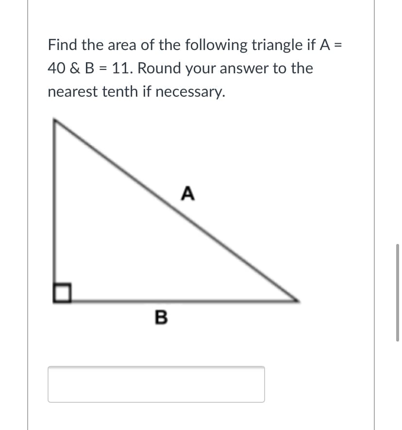 Find the area of the following triangle if A =
40 & B = 11. Round your answer to the
nearest tenth if necessary.
A
в
