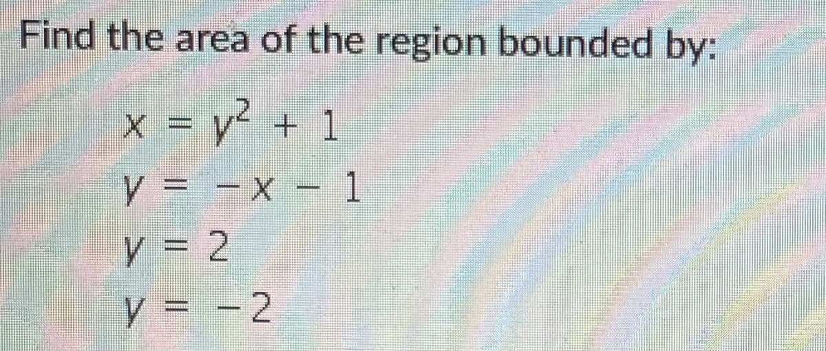 Find the area of the region bounded by:
x = y? + 1
%3D
V = 2
V = - 2

