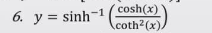 6. y = sinh-1
cosh(x)
coth2(x).