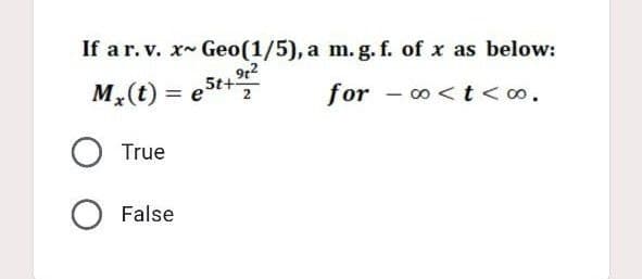 If a r. v. x Geo(1/5), a m. g. f. of x as below:
Mx (t) = e5t+⁹²
for
co<t<∞0.
True
O False