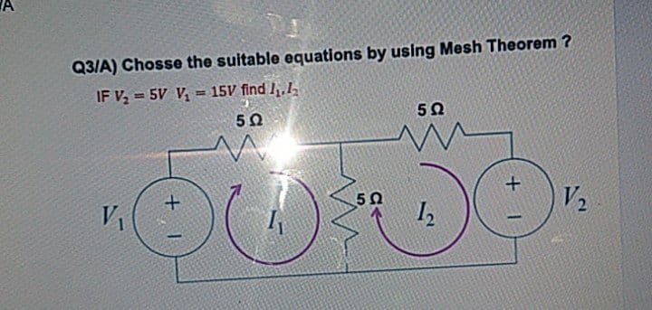 A
Q3/A) Chosse the suitable equations by using Mesh Theorem ?
IF V, = 5V V, = 15V find /,.1
!i!
50
50
50
V2
