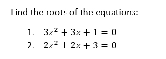 Find the roots of the equations:
1. 3z2 + 3z + 1 = 0
2. 2z2 + 2z + 3 = 0
