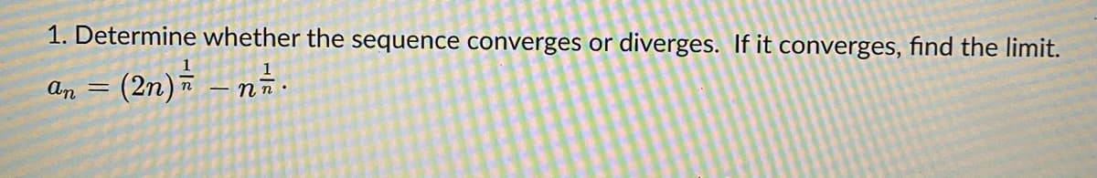 1. Determine whether the sequence converges or diverges. If it converges, find the limit.
(2n)= – n.
An
