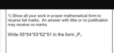 1) Show all your work in proper mathematical form to
receive full marks. An answer with little or no justification
may receive no marks.
Write 55 54 53 52 51 in the form P.