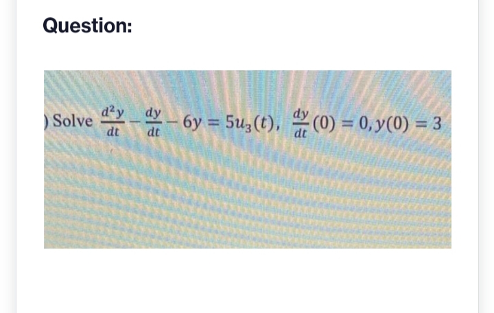 Question:
Solve
d²y
dt
dy
- 6y=5u3(t), (0) = 0, y(0) = 3
dt
dt