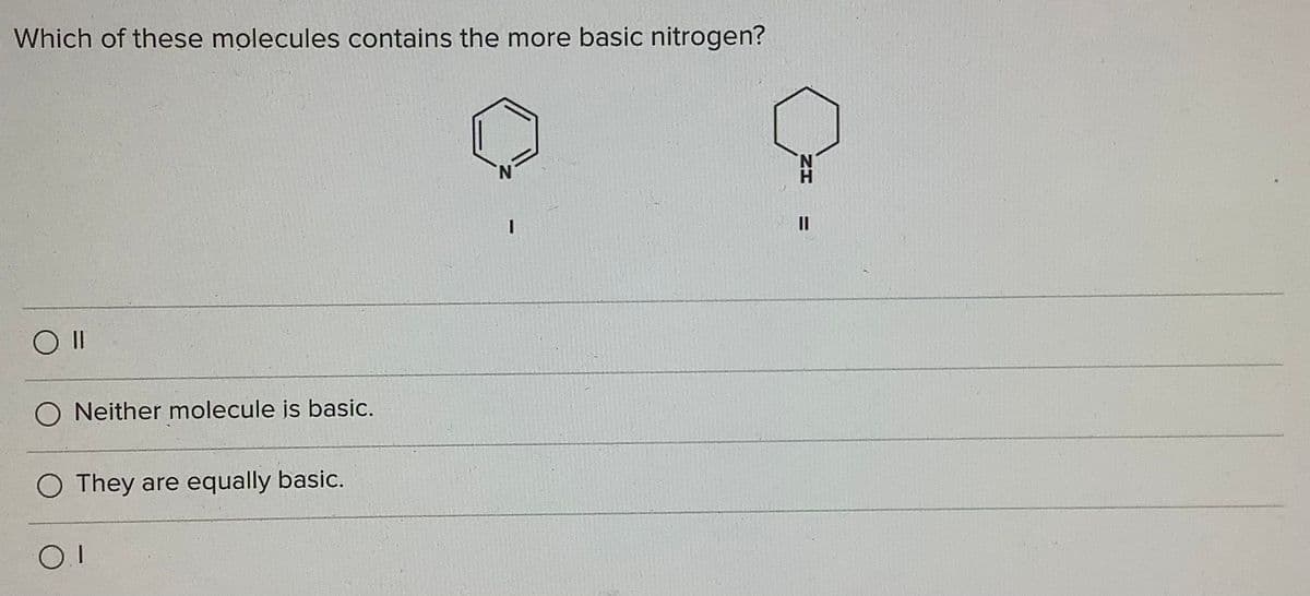 Which of these molecules contains the more basic nitrogen?
II
Neither molecule is basic.
O They are equally basic.
