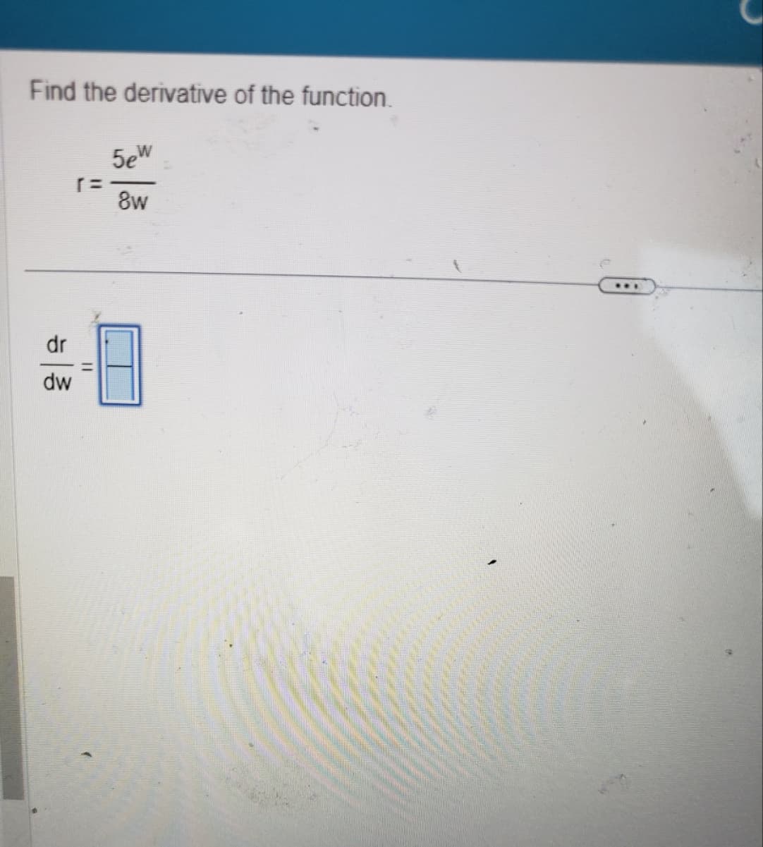 Find the derivative of the function.
dr
dw
(=
11
5ew
8w
***