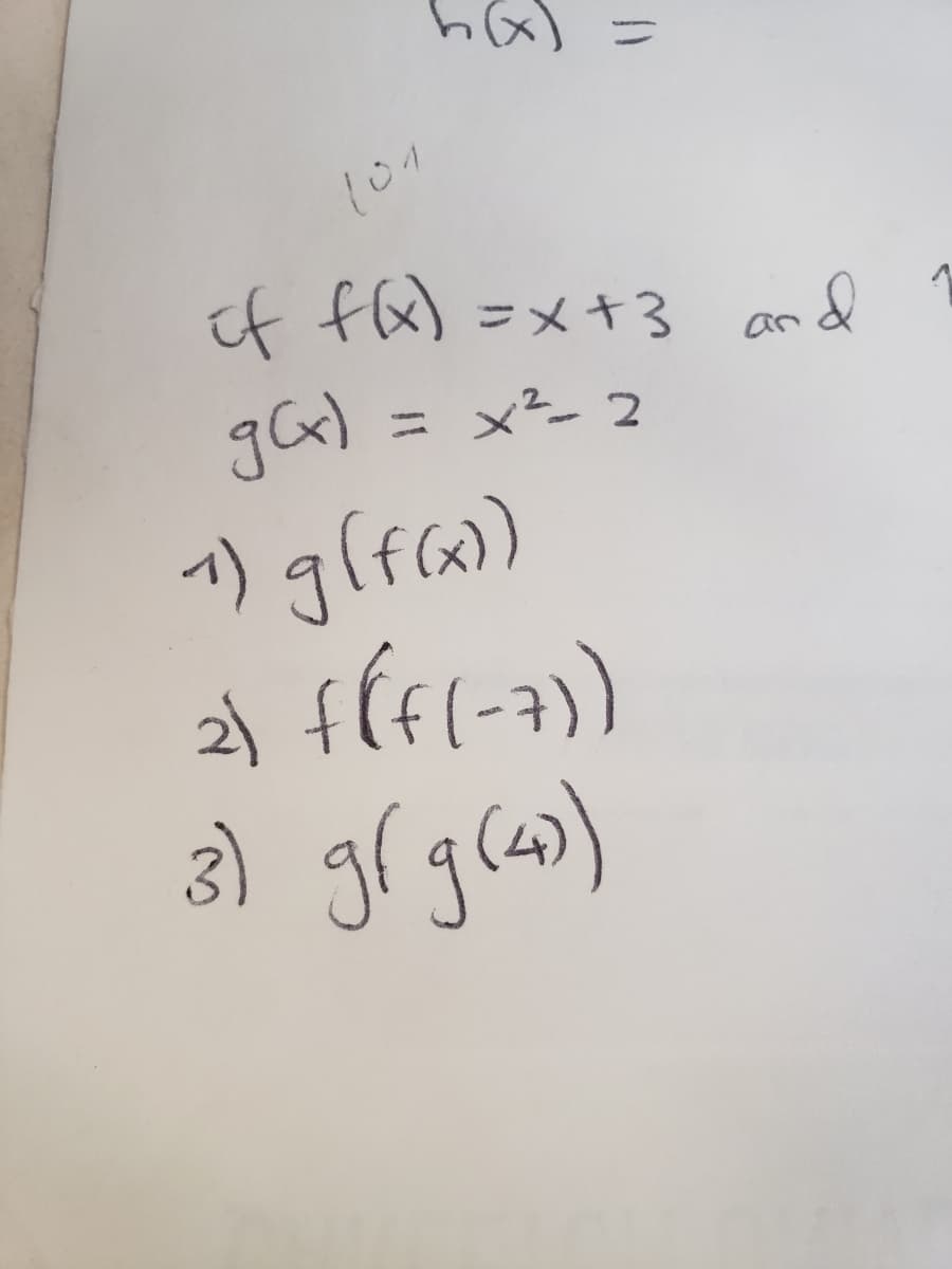 101
of f(x) = x+3 and
x²-2
g(x)
1) g(f(x))
2) f(f(-7))
3) g( g(4³)