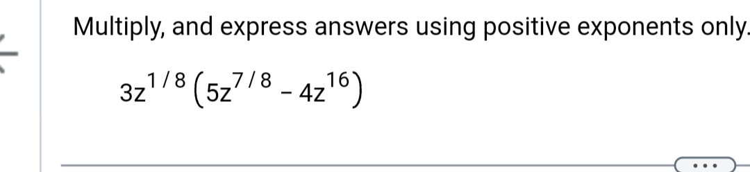Multiply, and express answers using positive exponents only.
8 (5z7/8 - 4z¹6)
1/8
3z