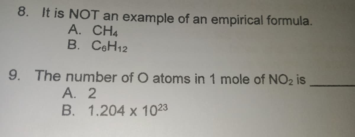 8. It is NOT an example of an empirical formula.
A. CH4
В. СоН12
9. The number of O atoms in 1 mole of NO2 is
А. 2
B. 1.204 x 1023
