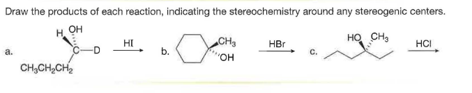 Draw the products of each reaction, indicating the stereochemistry around any stereogenic centers.
H
он
HO CH3
HI
CH3
HBr
HCI
а.
C-D
b.
CH,CH,CH,
