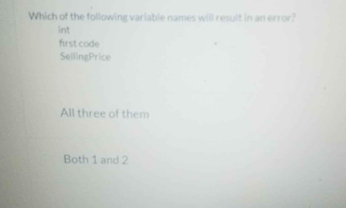 Which of the following variable names will result in an error?
int
first code
SellingPrice
All three of them
Both 1 and 2
