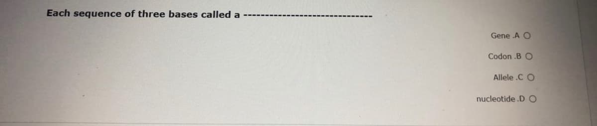 Each sequence of three bases called a
Gene A O
Codon .B O
Allele .C O
nucleotide .D O
