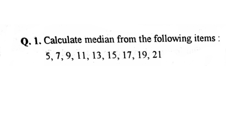 0. 1. Calculate median from the following items :
5, 7, 9, 11, 13, 15, 17, 19, 21
