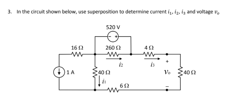 3. In the circuit shown below, use superposition to determine current i, iz, iz and voltage v,
520 V
16 2
260 2
4Ω
i2
i3
+)1 A
40 2
Vo
40 Ω
6Ω
