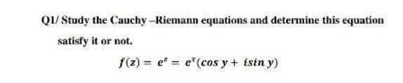 Q1/ Study the Cauchy -Riemann equations and determine this equation
satisfy it or not.
f(z) = e e"(cos y+ isin y)
