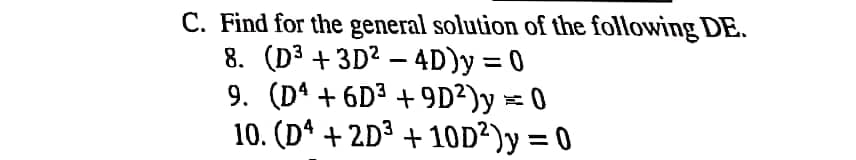 C. Find for the general solution of the following DE.
8. (D³ + 3D² – 4D)y = 0
9. (Dª + 6Dª + 9D²)y = 0
10. (Dª + 2D³ + 10D²)y = 0
