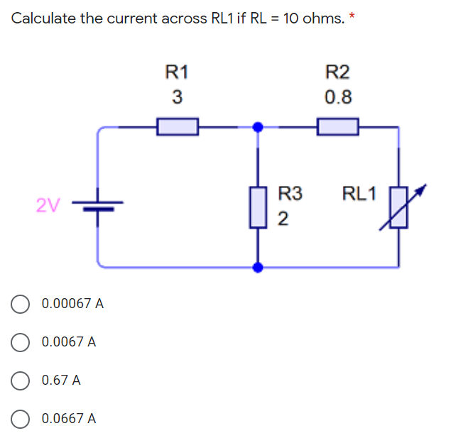 Calculate the current across RL1 if RL = 10 ohms. *
R1
R2
3
0.8
R3
RL1
2V
0.00067 A
0.0067 A
0.67 A
0.0667 A
