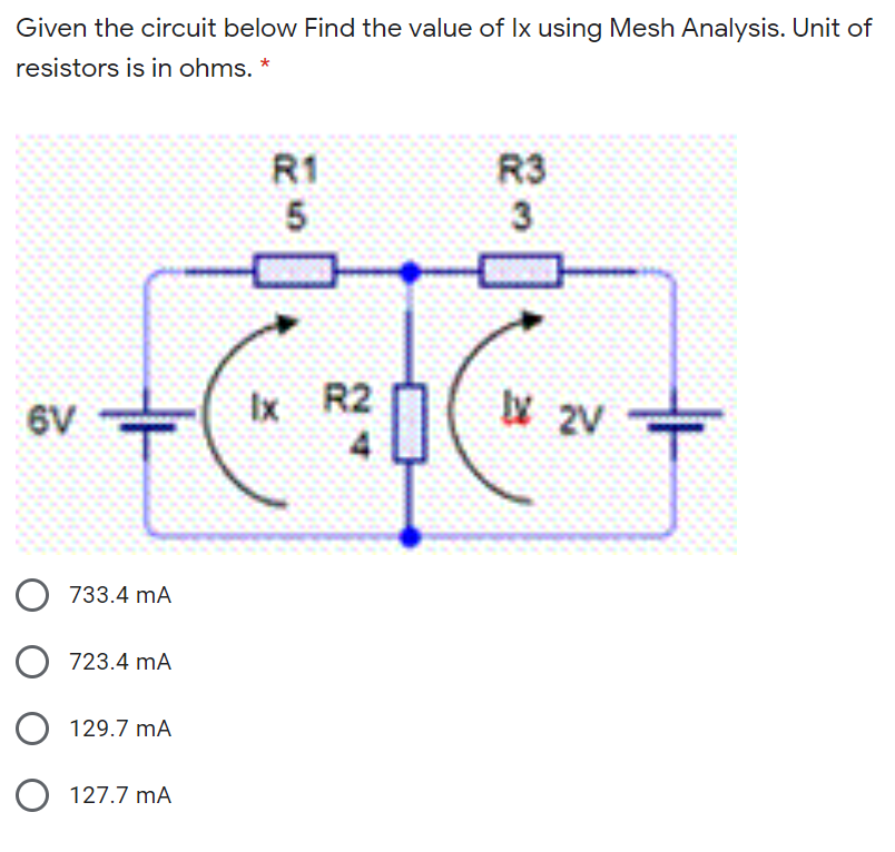 Given the circuit below Find the value of Ix using Mesh Analysis. Unit of
resistors is in ohms. *
R1
5.
R3
3
Ix
R2
6V
O 733.4 mA
O 723.4 mA
129.7 mA
O 127.7 mA
