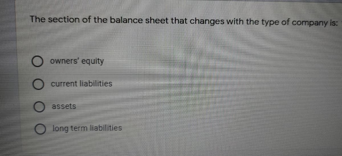 The section of the balance sheet that changes with the type of company is:
owners' equity
O current liabilities
assets
O long term liabilities
