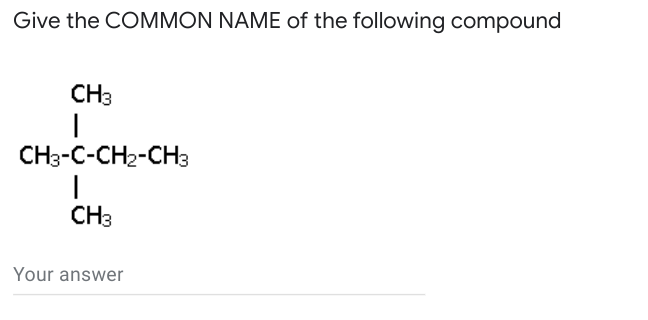 Give the COMMON NAME of the following compound
CH3
CH3-C-CH2-CH3
CH3
Your answer
