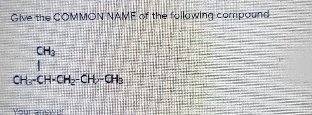 Give the COMMON NAME of the following compound
CH3
CHo-CH-CH2-CH2-CHa
Your answer
