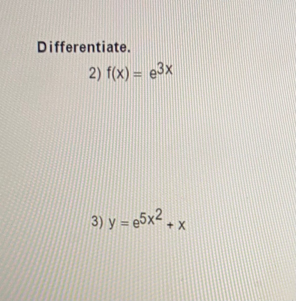 Differentiate.
2) f(x) = e3x
3) y = e5x2
+ X+

