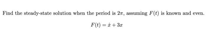 Find the steady-state solution when the period is 27, assuming F(t) is known and even.
F(t) = i +3x

