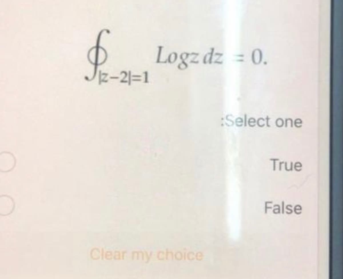 Logz dz = 0.
z-21=1
:Select one
True
False
Clear my choice
