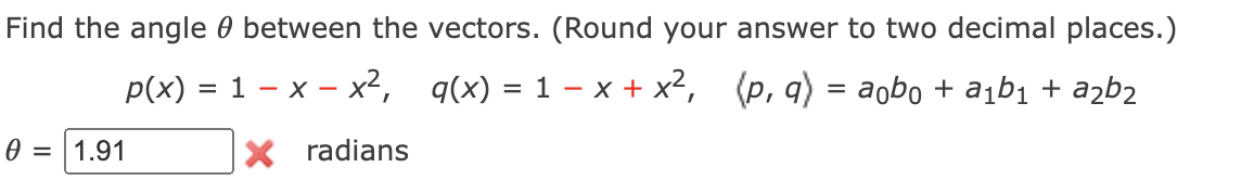 Find the angle 0 between the vectors. (Round your answer to two decimal places.)
p(x) = 1 – x – x², q(x) = 1 – x + x²,
(p, a) = aobo + a¡bı + ażb2
1.91
X radians
