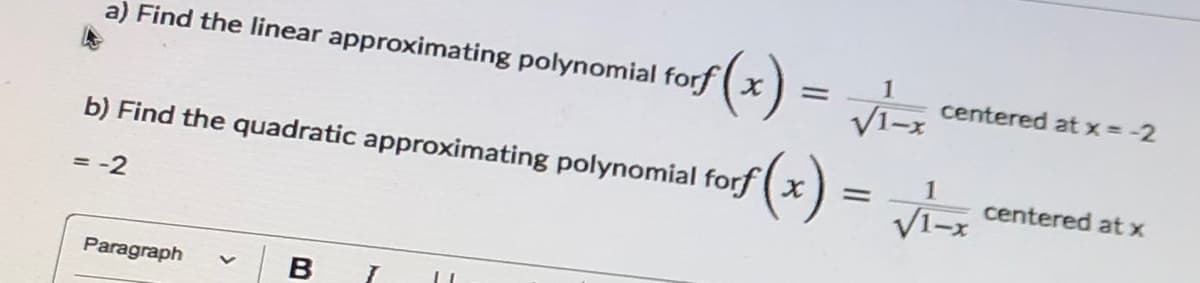 = vi
a) Find the linear approximating polynomial forf (x)
centered at x = -2
b) Find the quadratic approximating polynomial forf (x) =
V1-
1
centered at x
= -2
Paragraph
