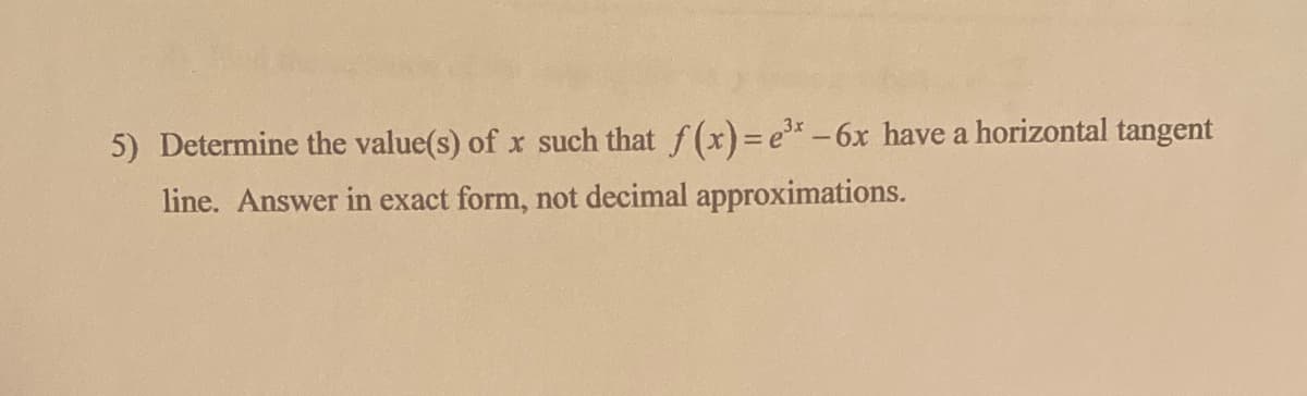 5) Determine the value(s) of x such that f (x)=e* -6x have a horizontal tangent
line. Answer in exact form, not decimal approximations.
