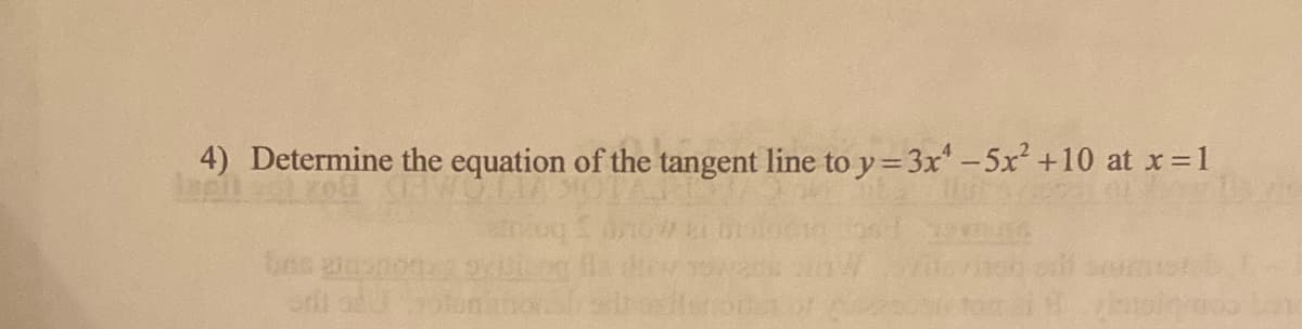 4) Determine the equation of the tangent line to y=3x -5x +10 at x=1
