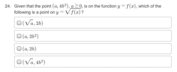 24. Given that the point (a, 4b2), a20, is on the function y = f (x), which of the
following is a point on y = Vf(x)?
O(Va, 26)
O (a, 2b²)
O (a, 2b)
O(Va, 46²)
