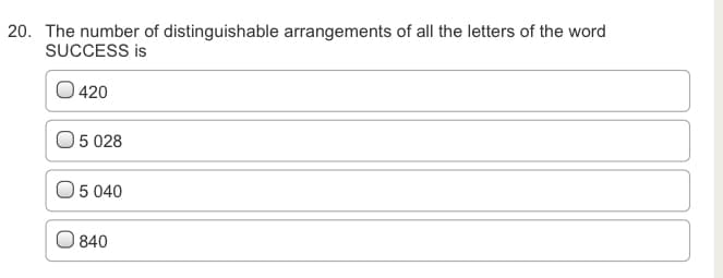 20. The number of distinguishable arrangements of all the letters of the word
SUCCESS is
| 420
05 028
05 040
840
