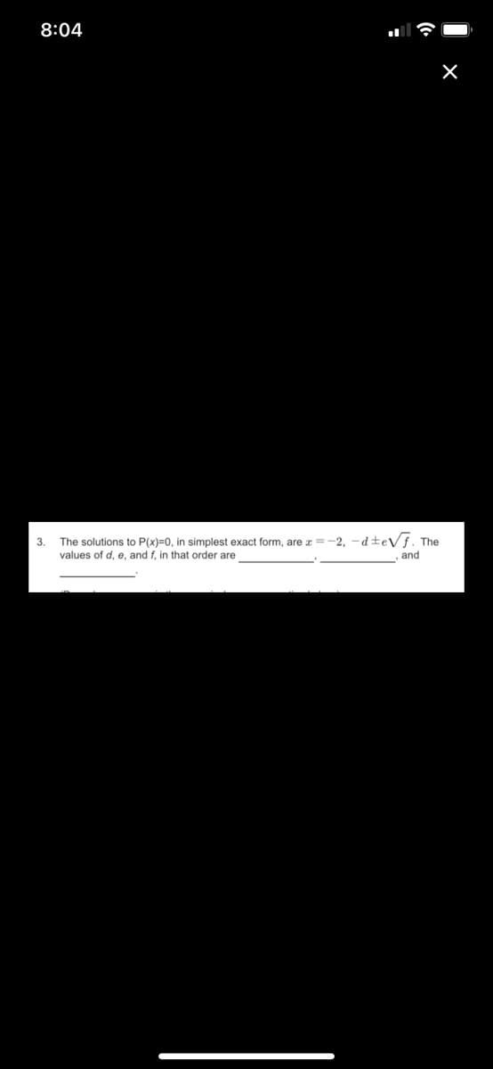 8:04
3.
The solutions to P(x)=0, in simplest exact form, are a =-2, -d±eVf. The
values of d,
and f. in that order are
and
