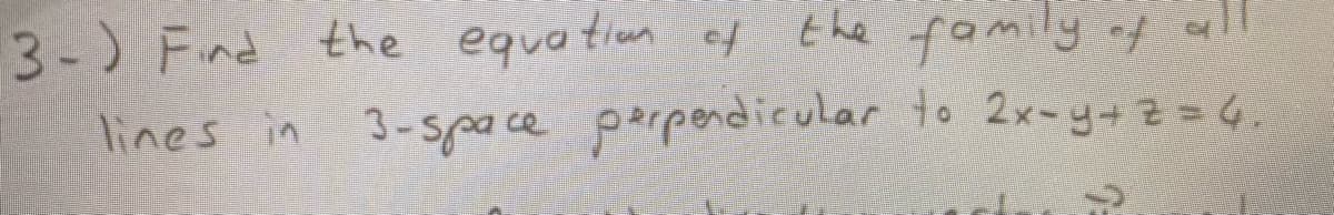 the family af
3-) Find the equation of
lines in 3-spa ce parpendicular to 2x-y+2=D6.
orl
