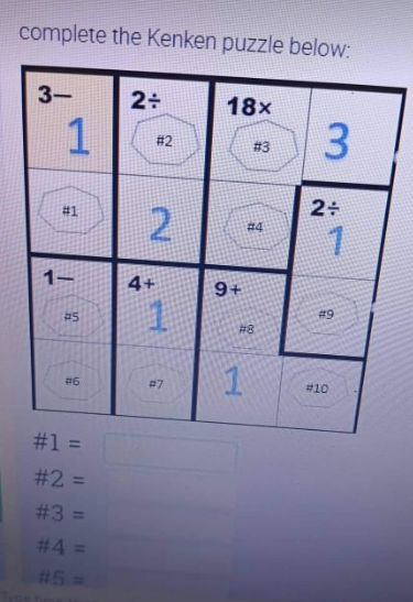 complete the Kenken puzzle below:
3-
2÷
18x
1
3
# 3
#1
1-
1
#5
#6
#1 =
#2 =
#3 =
#4=
# 2
2
4+
1
#7
9+
#4
#8
1
2÷
+
1
# 9
# 10