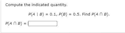 Compute the indicated quantity.
P(A | B) = 0.1, P(B) = 0.5. Find P(A N B).
P(A N B) =
%3!
