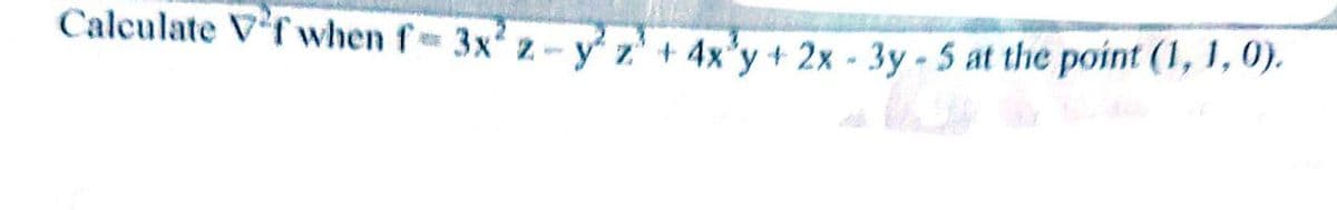 Calculate Vfwhen f 3x 2- y z' + 4x'y + 2x - 3y - 5 at the point (1, 1, 0).
