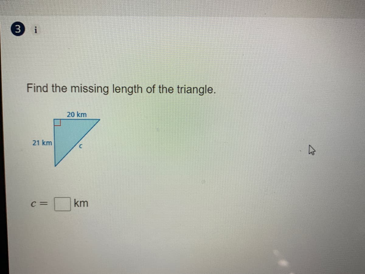 3
i
Find the missing length of the triangle.
20 km
21 km
C
C =
km
