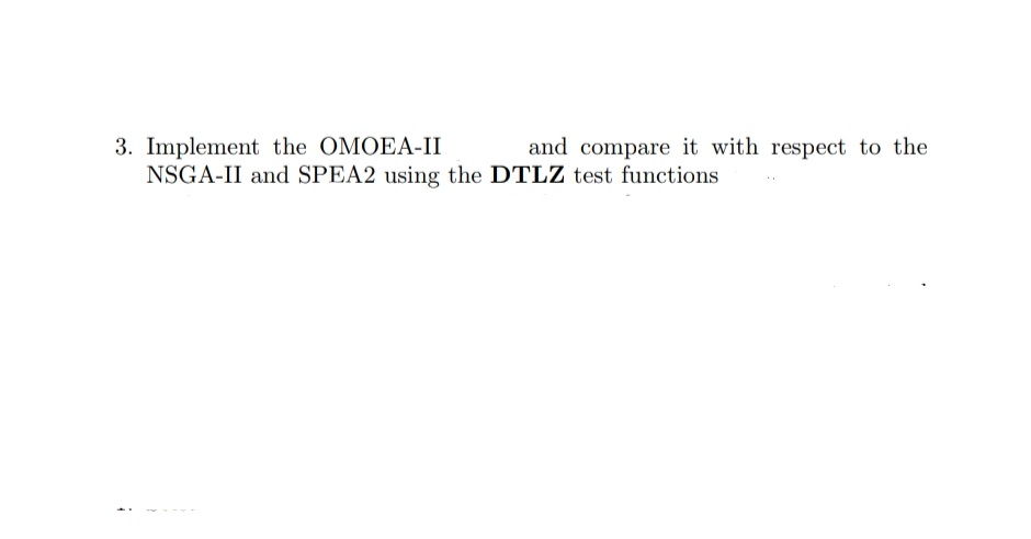 3. Implement the OMOEA-II
and compare it with respect to the
NSGA-II and SPEA2 using the DTLZ test functions