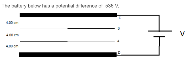 The battery below has a potential difference of 536 V.
4.00 cm
B
V
4.00 cm
4.00 cm
D
