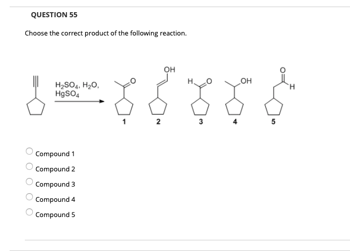 QUESTION 55
Choose the correct product of the following reaction.
он
он
H2SO4, H2O,
H9SO4
2
3
5
Compound 1
Compound 2
Compound 3
Compound 4
Compound 5
O O O O O
