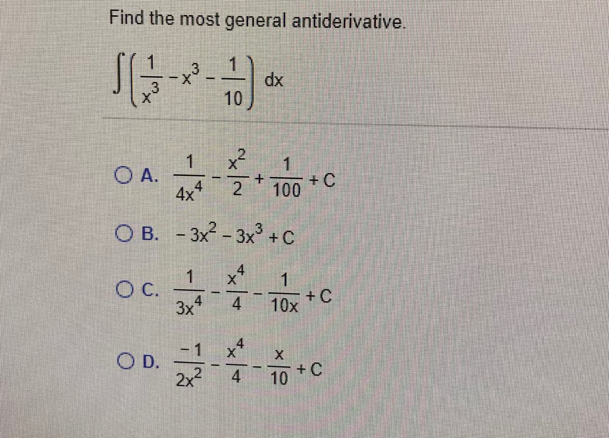 Find the most general antiderivative.
山。
dx
10
一
O A.
1
+.
2
+C
100
4
4x
O B. - 3x - 3x' +C
1.
4
+C
10x
4
3x
支4
-1
O D.
2x2
4
10
+ C
