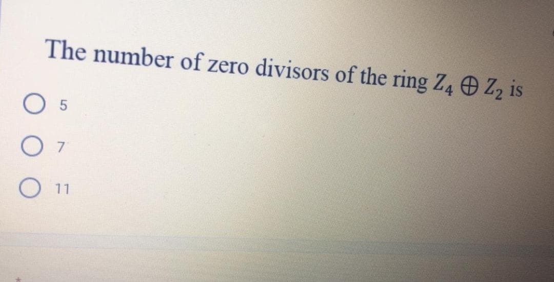 The number of zero divisors of the ring Z, Z, is
5
O 7
O 11
