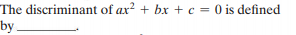 The discriminant of ax? + bx +c = 0 is defined
by-
