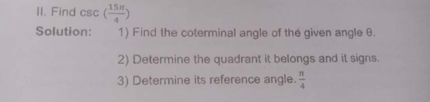 15
II. Find csc
csc ()
Solution:
1) Find the coterminal angle of the given angle 0.
2) Determine the quadrant it belongs and it signs.
3) Determine its reference angle.
