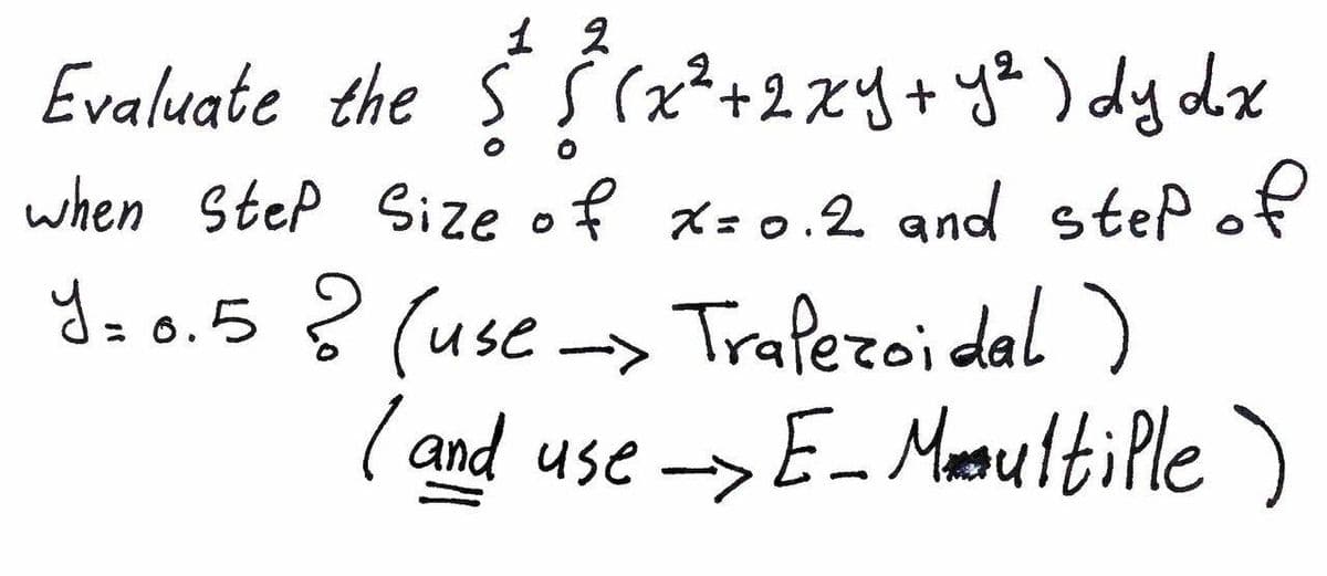 1 2
Evaluate the Ś Ŝ(x²+2.xY+ y% ) dy dx
when Step Size of x=0.2 and step of
y= o.5? (use
Trafezoidal )
(and use -> E- Maaultille )
: 6.
->
