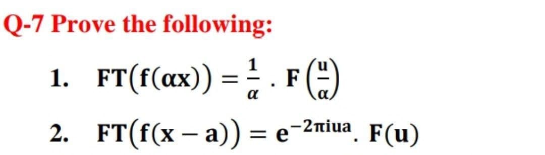 Q-7 Prove the following:
1. FT(f(ax)) = . F (
2. FT(f(x – a)) = e
= e-2niua. F(u)

